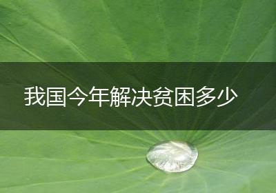 我国今年解决贫困多少