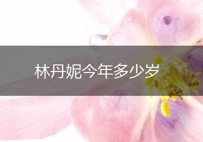 林丹妮今年多少岁