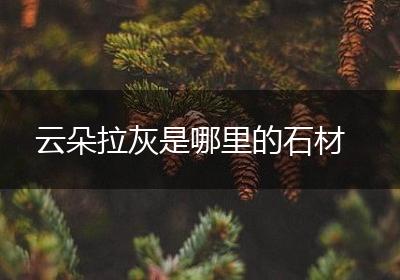 云朵拉灰是哪里的石材