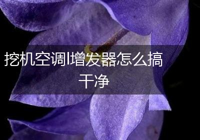 挖机空调l增发器怎么搞干净