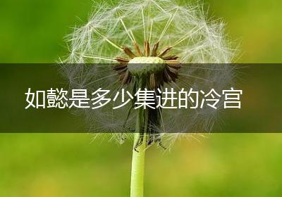 如懿是多少集进的冷宫