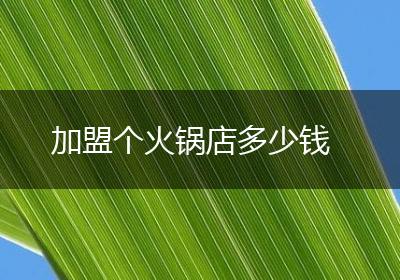 加盟个火锅店多少钱