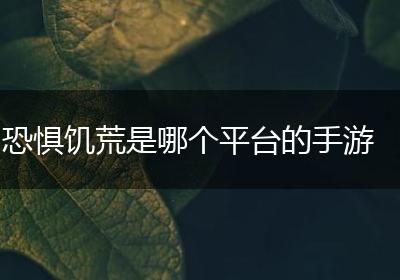 恐惧饥荒是哪个平台的手游