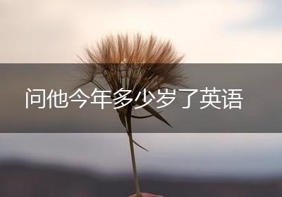 问他今年多少岁了英语