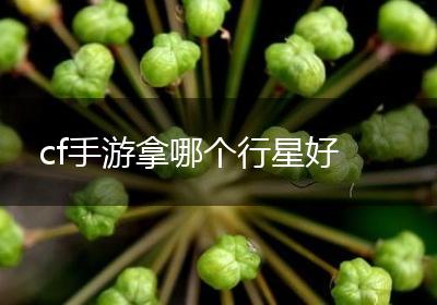 cf手游拿哪个行星好