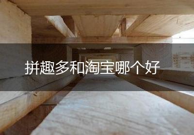 拼趣多和淘宝哪个好