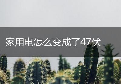 家用电怎么变成了47伏