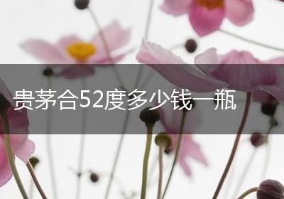 贵茅合52度多少钱一瓶