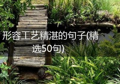 形容工艺精湛的句子(精选50句)