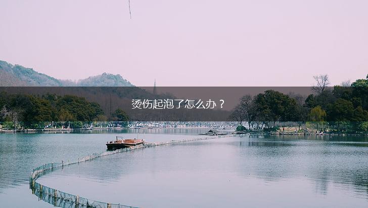 烫伤起泡了怎么办？,第1张
