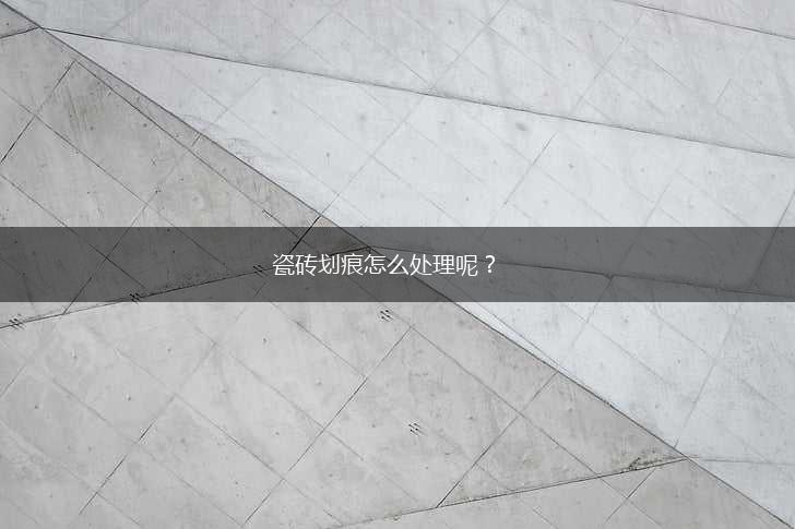 瓷砖划痕怎么处理呢？,第1张