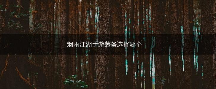 烟雨江湖手游装备选择哪个,第1张