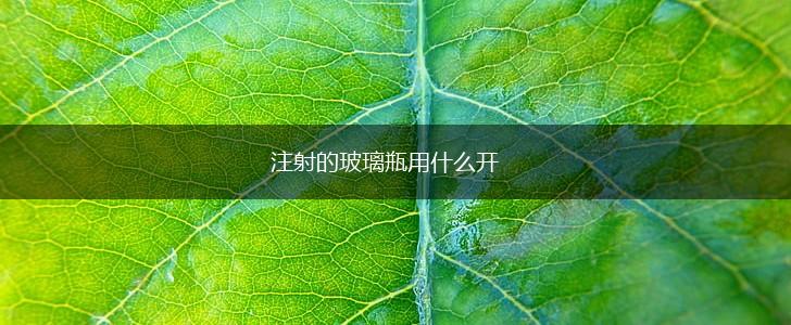 注射的玻璃瓶用什么开,第1张