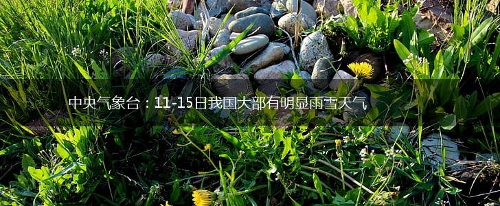 中央气象台：11-15日我国大部有明显雨雪天气,第1张