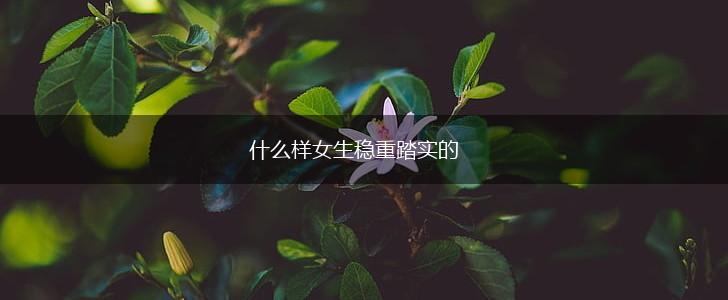 什么样女生稳重踏实的,第1张