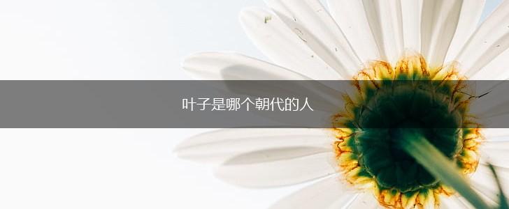 叶子是哪个朝代的人,第1张
