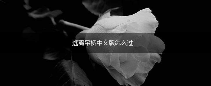 逃离吊桥中文版怎么过,第1张