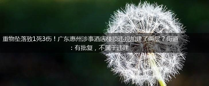 重物坠落致1死3伤！广东惠州涉事酒店楼顶违规加建了两层？街道：有批复，不属于违建,第1张