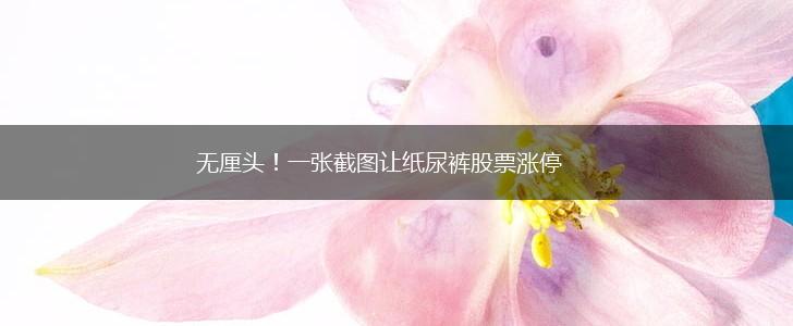无厘头！一张截图让纸尿裤股票涨停,第1张