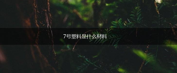 7号塑料是什么材料,第1张