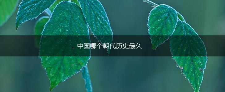 中国哪个朝代历史最久,第1张