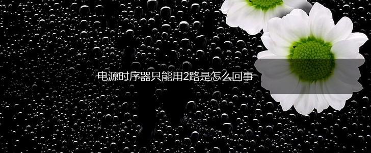 电源时序器只能用2路是怎么回事,第1张