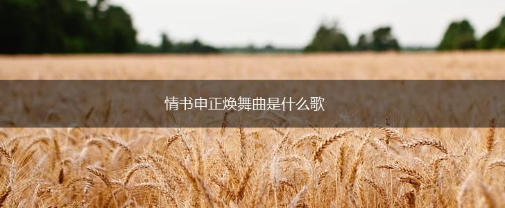 情书申正焕舞曲是什么歌,第1张