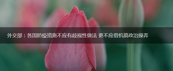 外交部：各国防疫措施不应有歧视性做法 更不应借机搞政治操弄,第1张