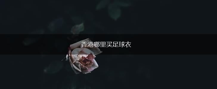 香港哪里买足球衣,第1张