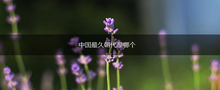 中国最久朝代是哪个,第1张