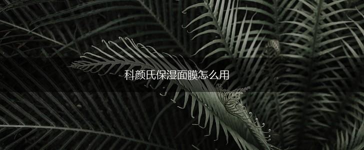 科颜氏保湿面膜怎么用,第1张