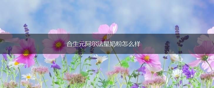 合生元阿尔法星奶粉怎么样,第1张