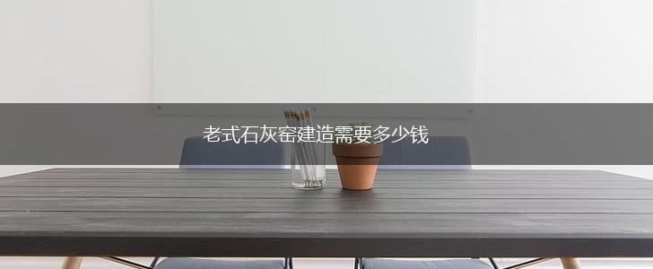 老式石灰窑建造需要多少钱,第1张