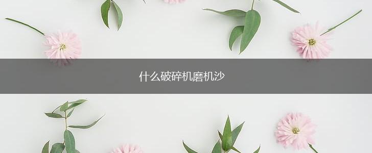 什么破碎机磨机沙,第1张