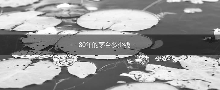 80年的茅台多少钱,第1张