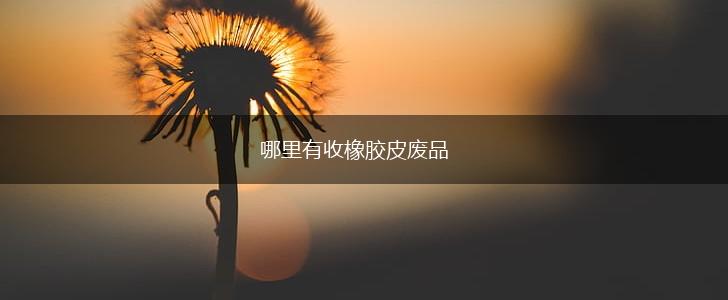 哪里有收橡胶皮废品,第1张