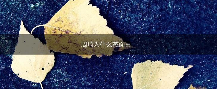 周琦为什么戴面具,第1张