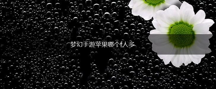 梦幻手游苹果哪个f人多,第1张
