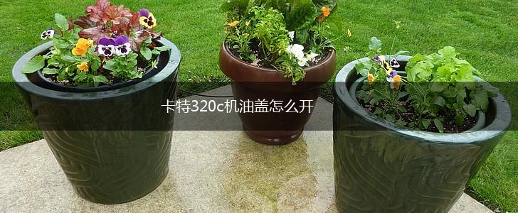 卡特320c机油盖怎么开,第1张