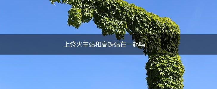 上饶火车站和高铁站在一起吗,第1张