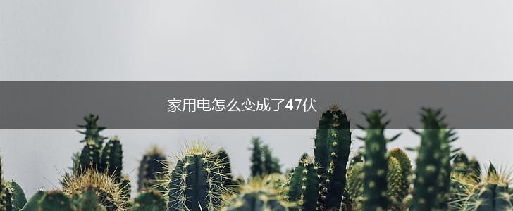 家用电怎么变成了47伏,第1张