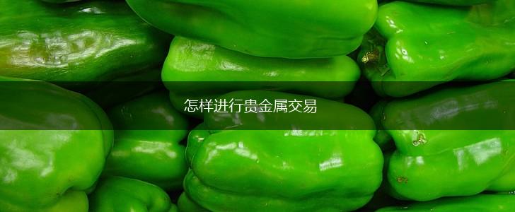 怎样进行贵金属交易,第1张