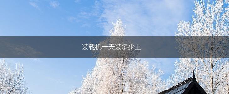 装载机一天装多少土,第1张