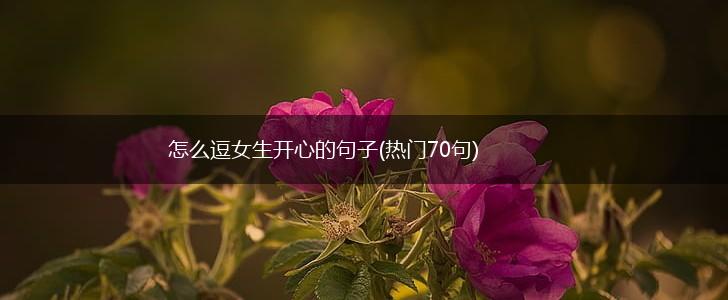 怎么逗女生开心的句子(热门70句),第1张