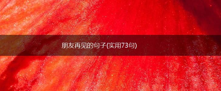 朋友再见的句子(实用73句),第1张
